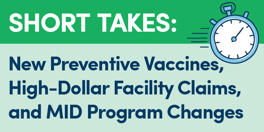 Short Takes: New Preventive Vaccines, High-Dollar Facility Claims, & MID Program Changes